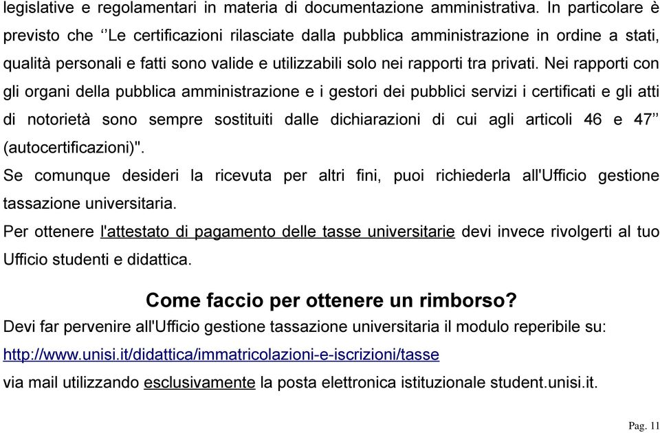 Nei rapporti con gli organi della pubblica amministrazione e i gestori dei pubblici servizi i certificati e gli atti di notorietà sono sempre sostituiti dalle dichiarazioni di cui agli articoli 46 e