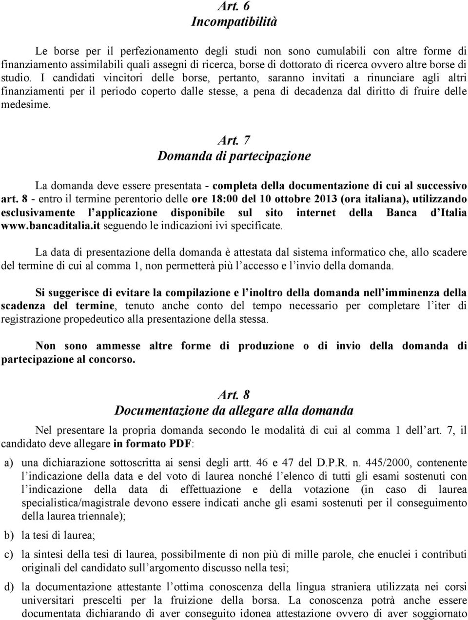 I candidati vincitori delle borse, pertanto, saranno invitati a rinunciare agli altri finanziamenti per il periodo coperto dalle stesse, a pena di decadenza dal diritto di fruire delle medesime. Art.