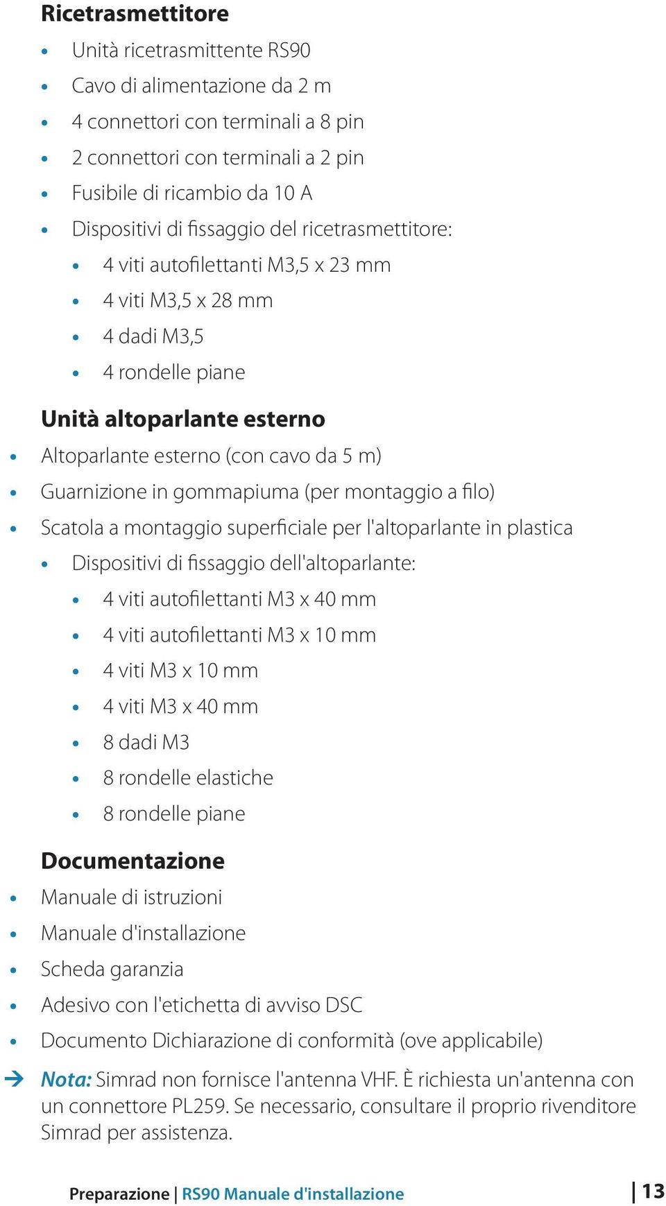 (per montaggio a filo) Scatola a montaggio superficiale per l'altoparlante in plastica Dispositivi di fissaggio dell'altoparlante: 4 viti autofilettanti M3 x 40 mm 4 viti autofilettanti M3 x 10 mm 4