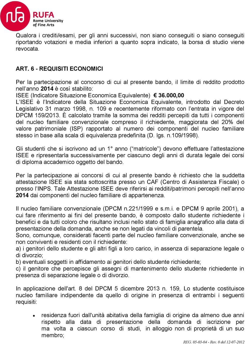 36.000,00 L ISEE è l Indicatore della Situazione Economica Equivalente, introdotto dal Decreto Legislativo 31 marzo 1998, n. 109 e recentemente riformato con l entrata in vigore del DPCM 159/2013.