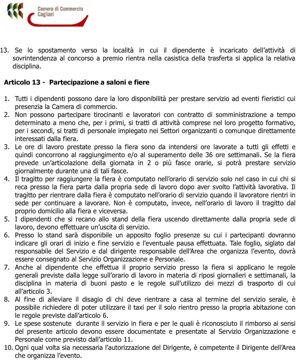 Non possono partecipare tirocinanti e lavoratori con contratto di somministrazione a tempo determinato a meno che, per i primi, si tratti di attività comprese nel loro progetto formativo, per i