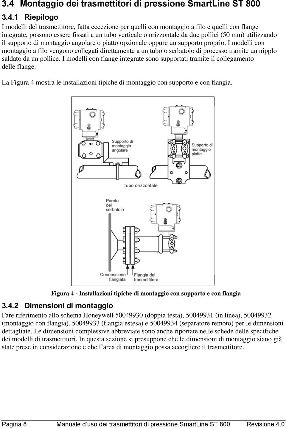 I modelli con montaggio a filo vengono collegati direttamente a un tubo o serbatoio di processo tramite un nipplo saldato da un pollice.