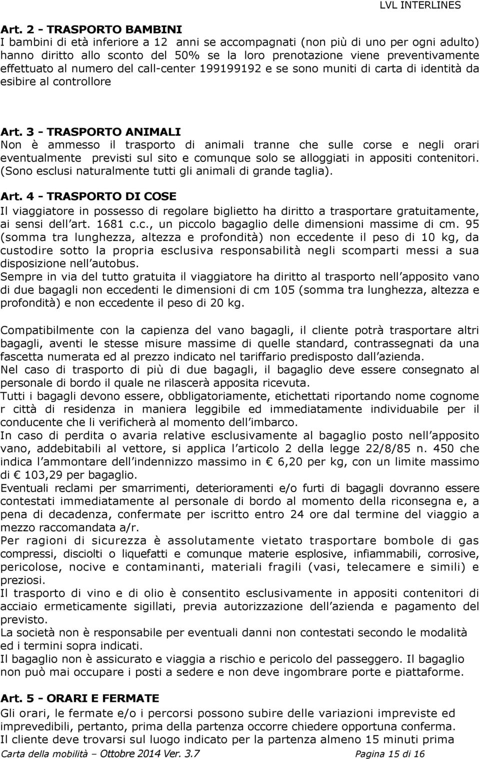 3 - TRASPORTO ANIMALI Non è ammesso il trasporto di animali tranne che sulle corse e negli orari eventualmente previsti sul sito e comunque solo se alloggiati in appositi contenitori.