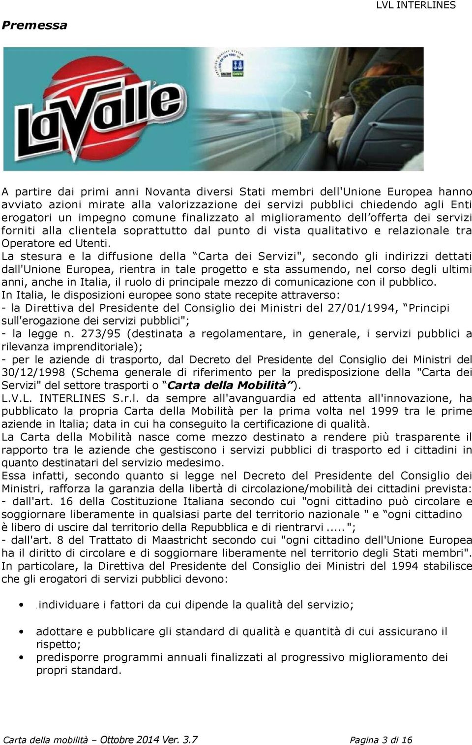 La stesura e la diffusione della Carta dei Servizi", secondo gli indirizzi dettati dall'unione Europea, rientra in tale progetto e sta assumendo, nel corso degli ultimi anni, anche in Italia, il