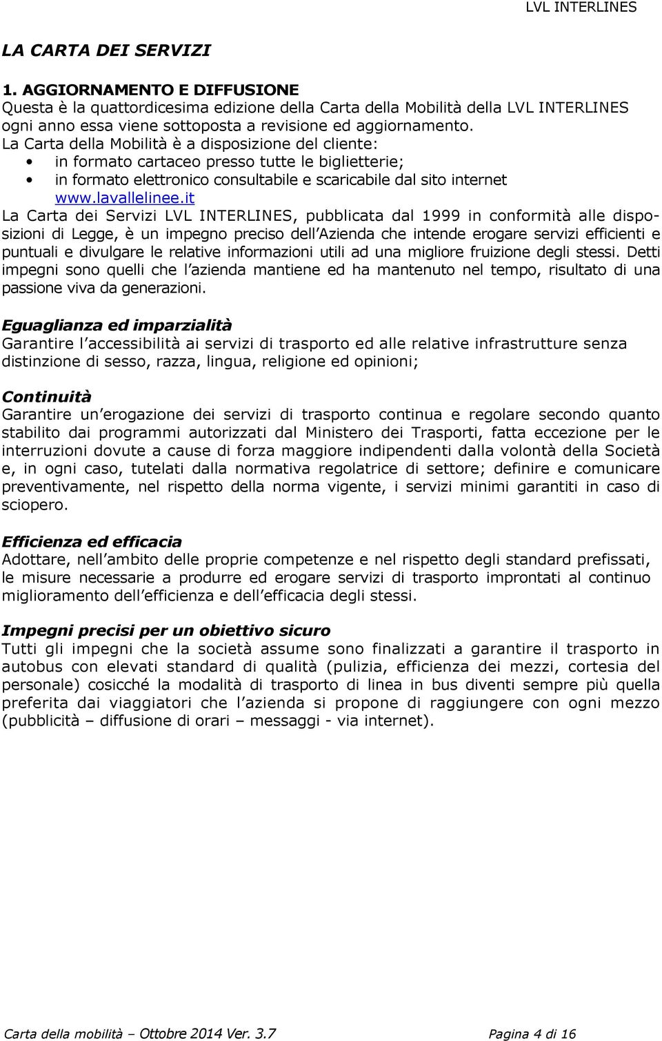 it La Carta dei Servizi LVL INTERLINES, pubblicata dal 1999 in conformità alle disposizioni di Legge, è un impegno preciso dell Azienda che intende erogare servizi efficienti e puntuali e divulgare