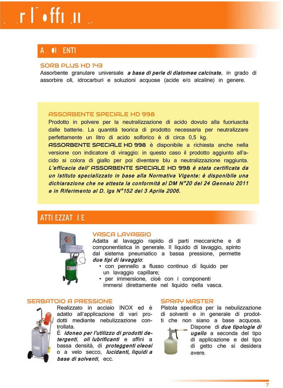 La quantità teorica di prodotto necessaria per neutralizzare perfettamente un litro di acido solforico è di circa 0,5 kg.