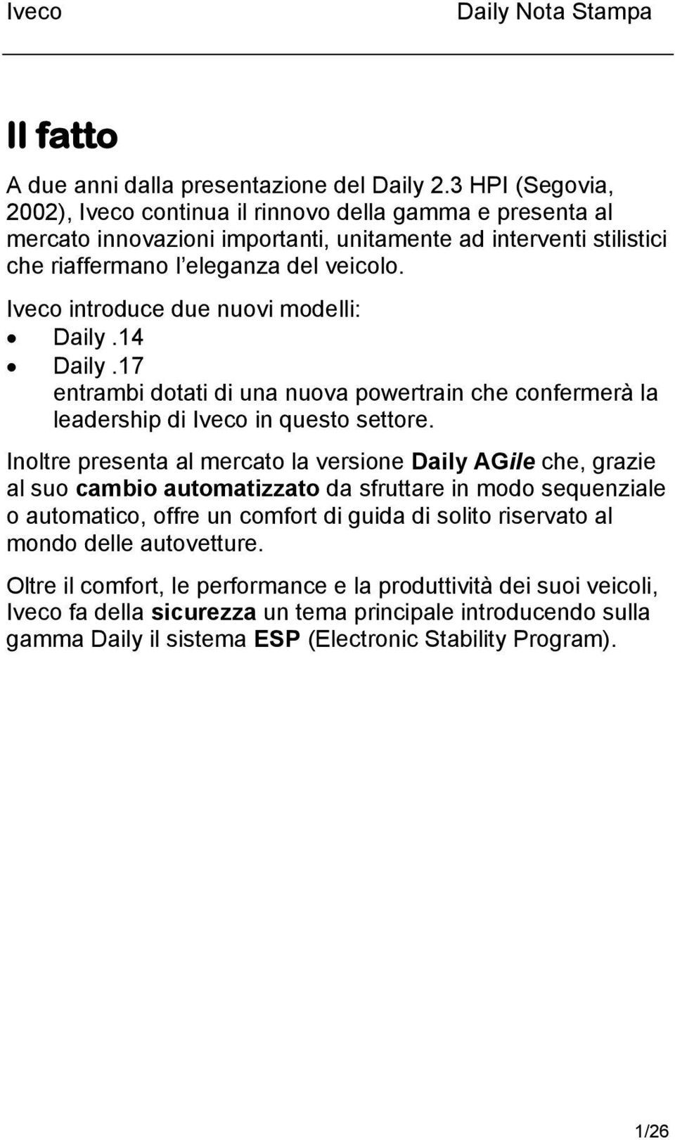 Iveco introduce due nuovi modelli: Daily.14 Daily.17 entrambi dotati di una nuova powertrain che confermerà la leadership di Iveco in questo settore.
