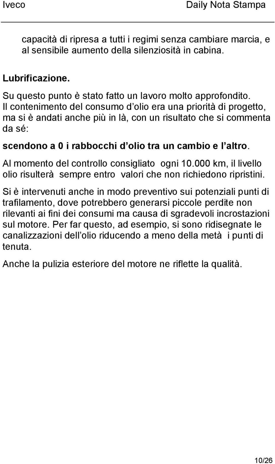 Al momento del controllo consigliato ogni 10.000 km, il livello olio risulterà sempre entro valori che non richiedono ripristini.