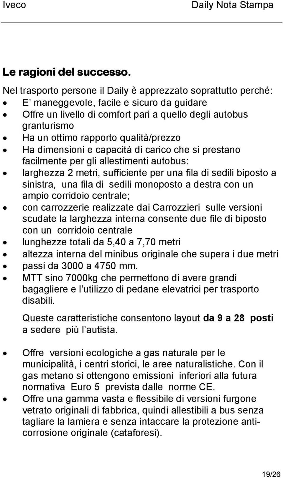 qualità/prezzo Ha dimensioni e capacità di carico che si prestano facilmente per gli allestimenti autobus: larghezza 2 metri, sufficiente per una fila di sedili biposto a sinistra, una fila di sedili