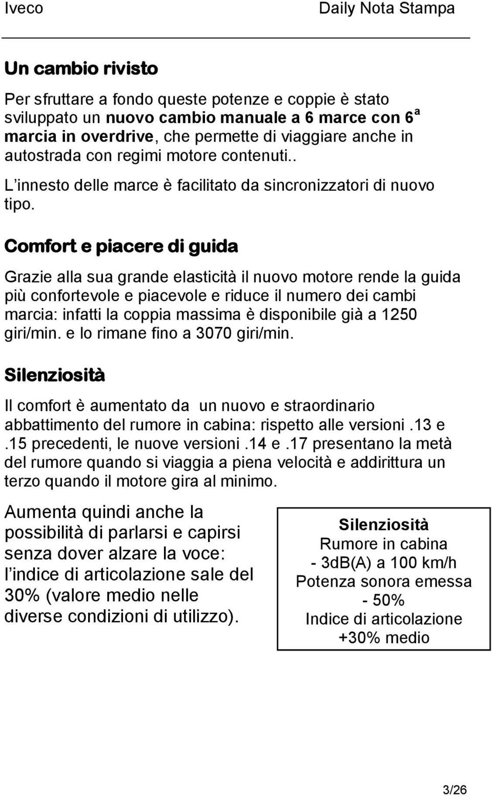 Comfort e piacere di guida Grazie alla sua grande elasticità il nuovo motore rende la guida più confortevole e piacevole e riduce il numero dei cambi marcia: infatti la coppia massima è disponibile