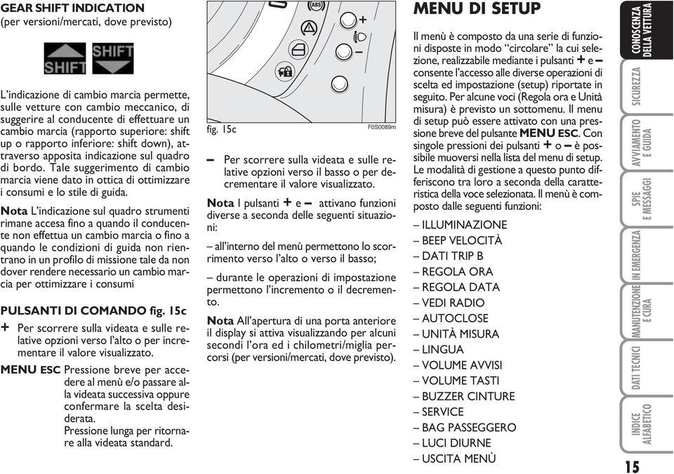 Tale suggerimento di cambio marcia viene dato in ottica di ottimizzare i consumi e lo stile di guida.