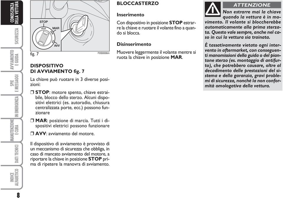 Il dispositivo di avviamento è provvisto di un meccanismo di sicurezza che obbliga, in caso di mancato avviamento del motore, a riportare la chiave in posizione STOP prima di ripetere la manovra di