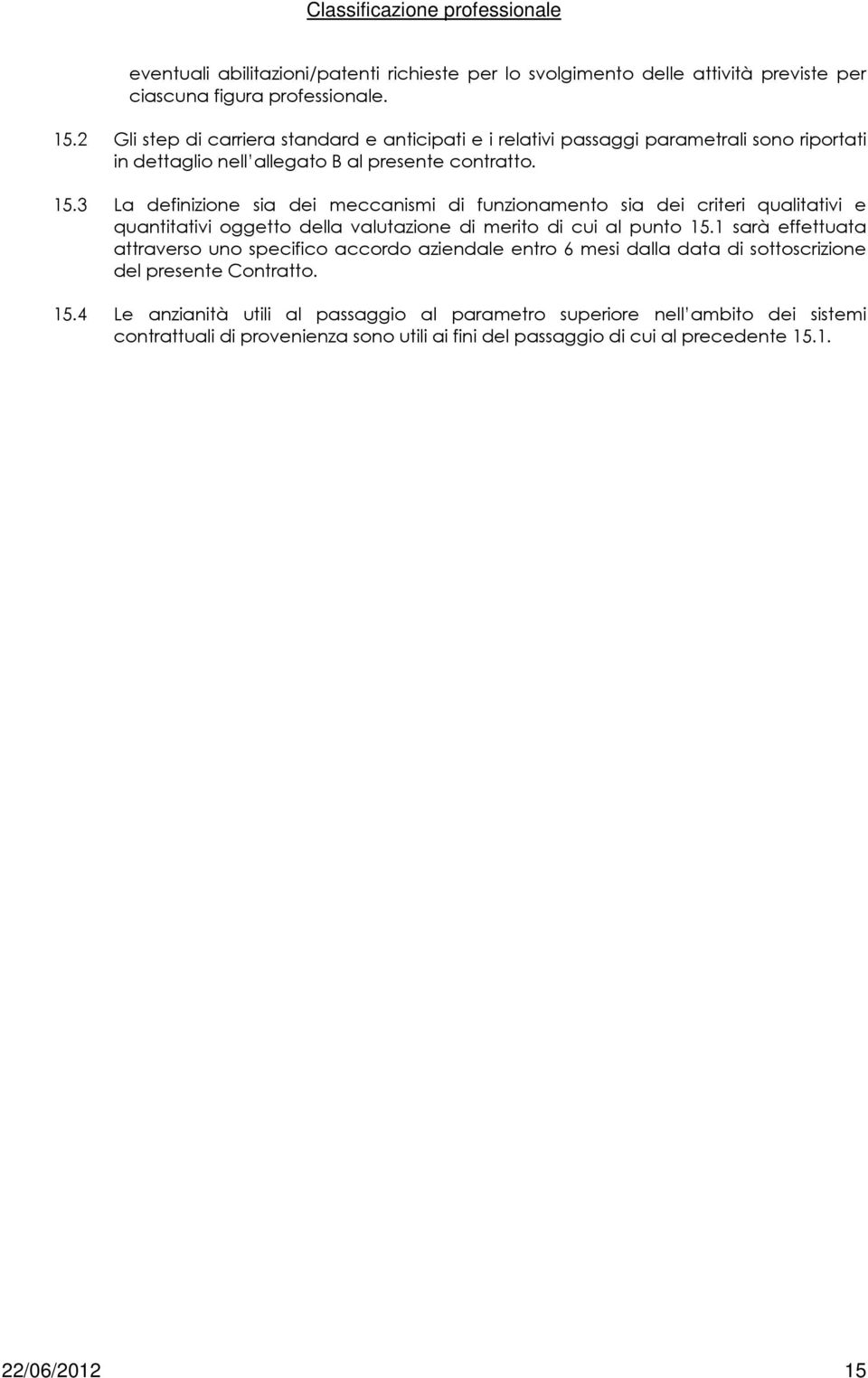 3 La definizione sia dei meccanismi di funzionamento sia dei criteri qualitativi e quantitativi oggetto della valutazione di merito di cui al punto 15.