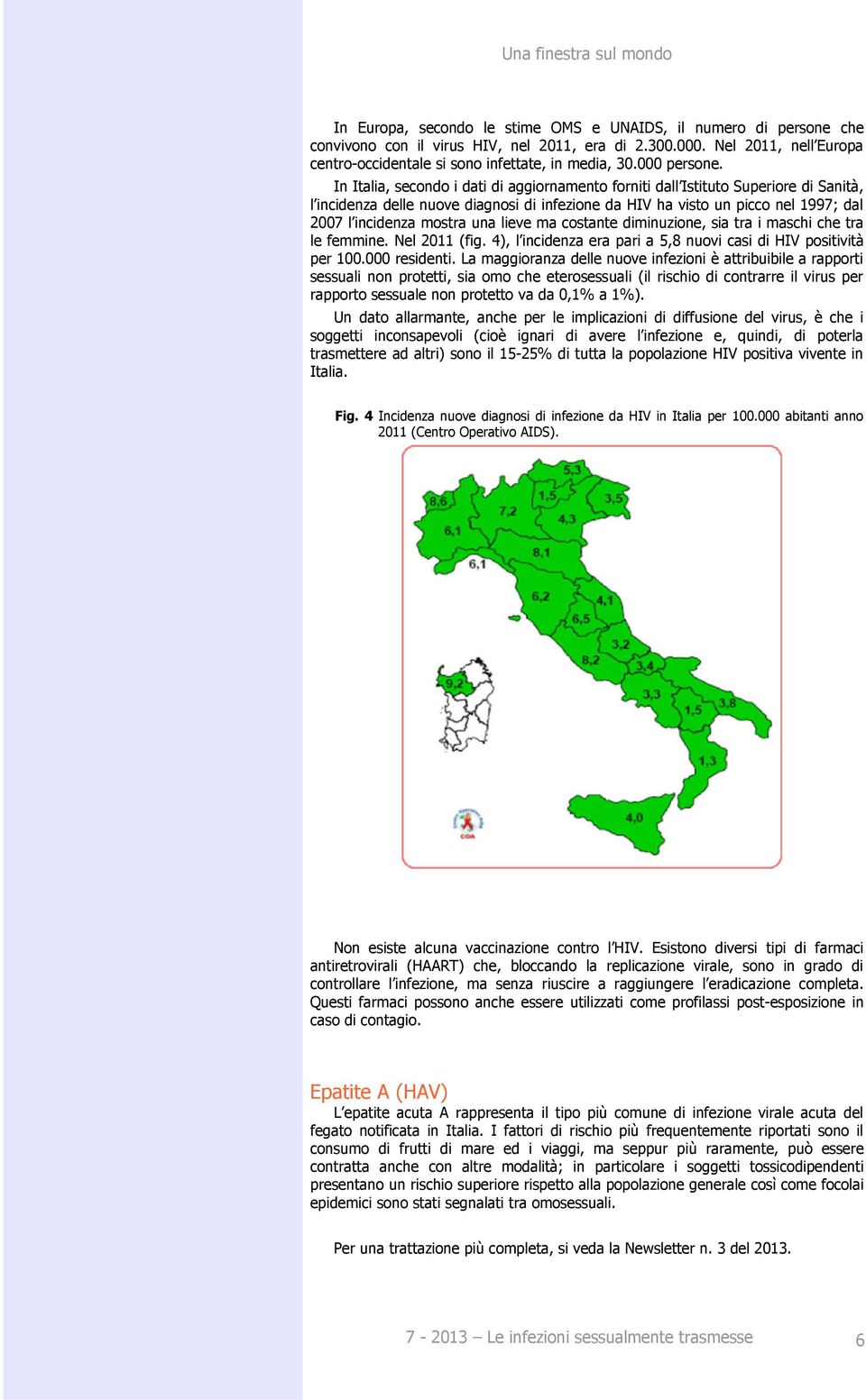 In Italia, secondo i dati di aggiornamento forniti dall Istituto Superiore di Sanità, l incidenza delle nuove diagnosi di infezione da HIV ha visto un picco nel 1997; dal 2007 l incidenza mostra una