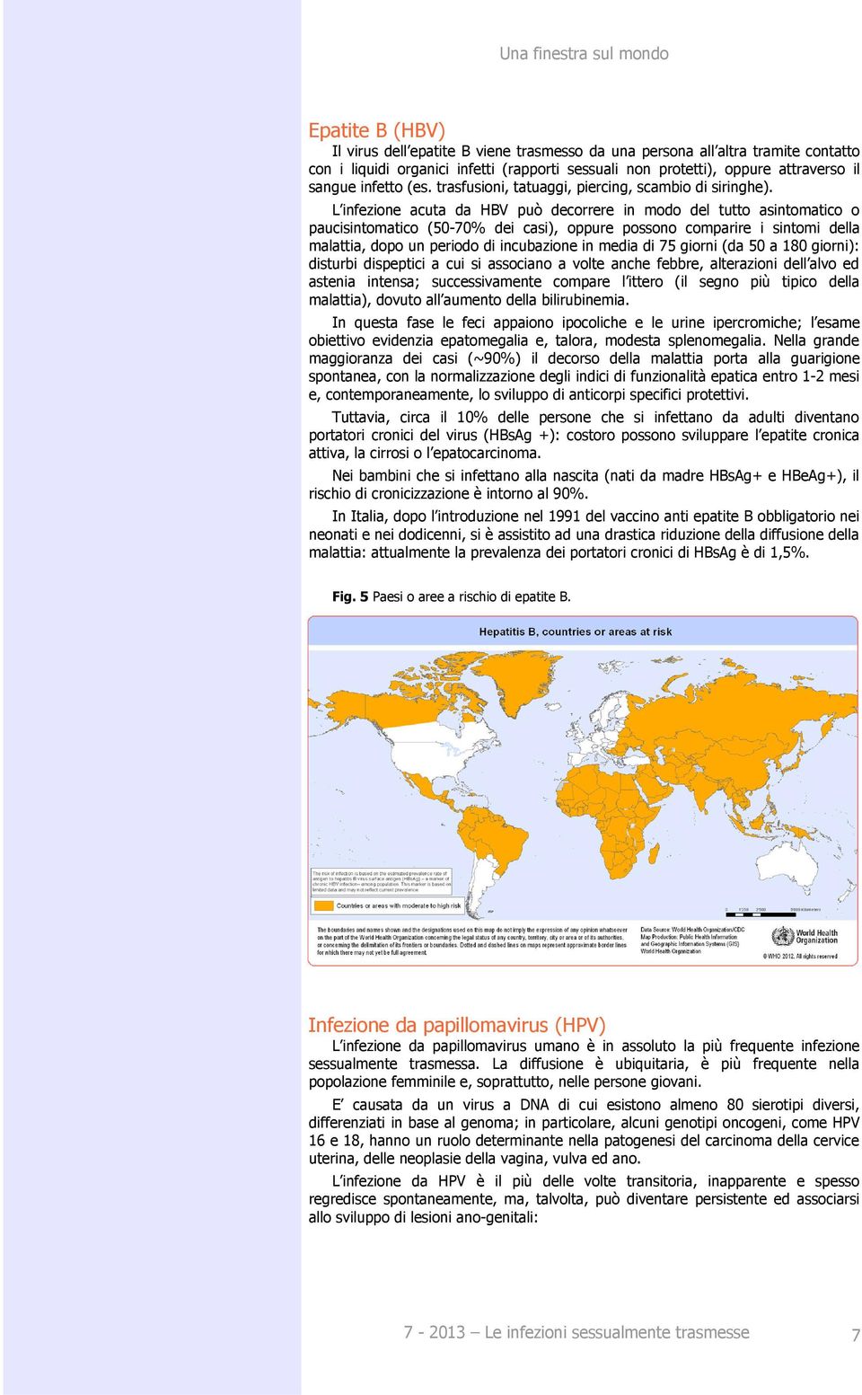 L infezione acuta da HBV può decorrere in modo del tutto asintomatico o paucisintomatico (50-70% dei casi), oppure possono comparire i sintomi della malattia, dopo un periodo di incubazione in media