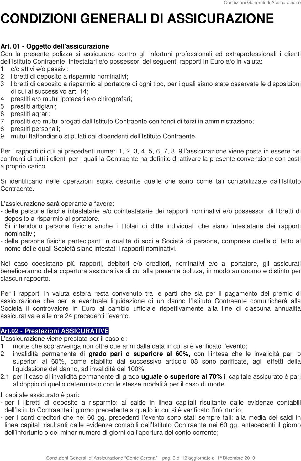 seguenti rapporti in Euro e/o in valuta: 1 c/c attivi e/o passivi; 2 libretti di deposito a risparmio nominativi; 3 libretti di deposito a risparmio al portatore di ogni tipo, per i quali siano state