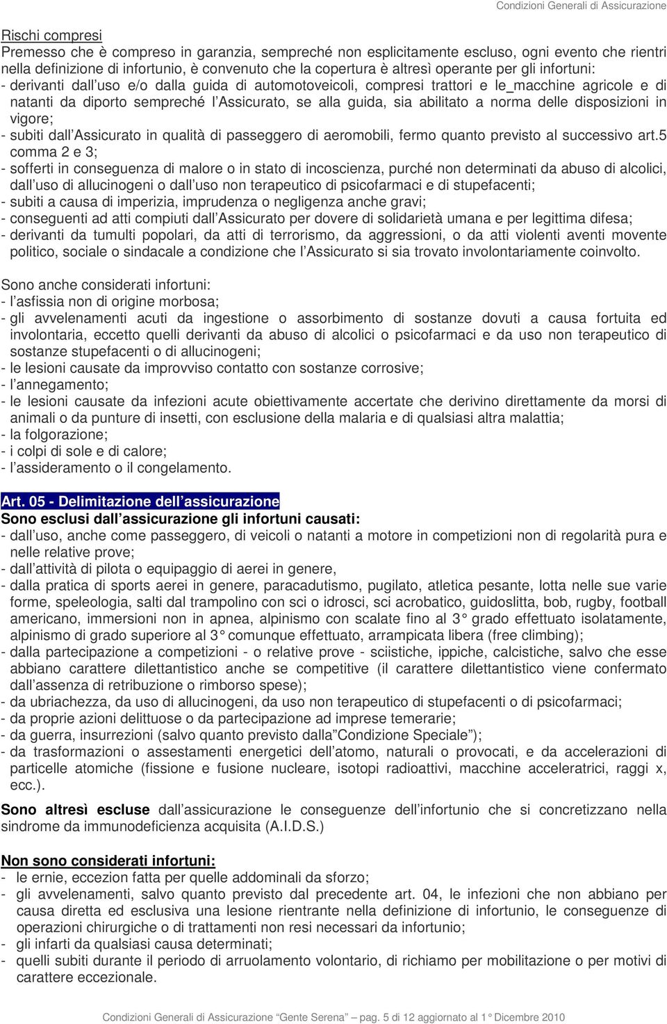 delle disposizioni in vigore; - subiti dall Assicurato in qualità di passeggero di aeromobili, fermo quanto previsto al successivo art.