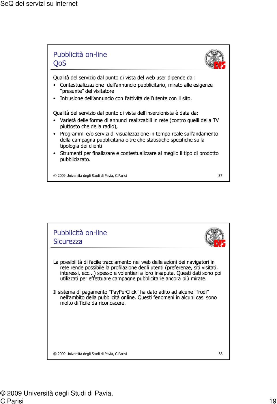 Qualità del servizio dal punto di vista dell inserzionista è data da: Varietà delle forme di annunci realizzabili in rete (contro quelli della TV piuttosto che della radio), Programmi e/o servizi di