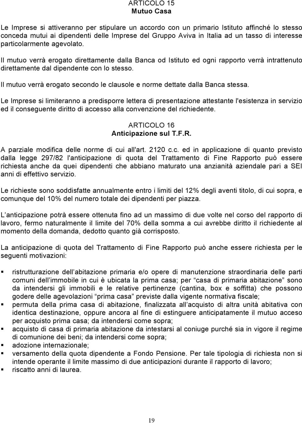 Il mutuo verrà erogato secondo le clausole e norme dettate dalla Banca stessa.