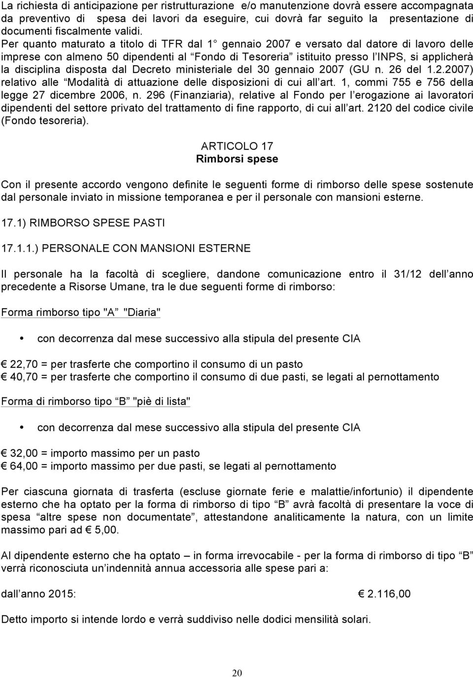 Per quanto maturato a titolo di TFR dal 1 gennaio 2007 e versato dal datore di lavoro delle imprese con almeno 50 dipendenti al Fondo di Tesoreria istituito presso l INPS, si applicherà la disciplina