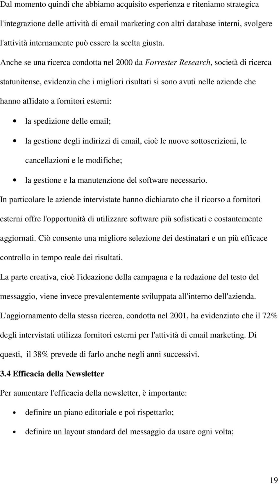 Anche se una ricerca condotta nel 2000 da Forrester Research, società di ricerca statunitense, evidenzia che i migliori risultati si sono avuti nelle aziende che hanno affidato a fornitori esterni: