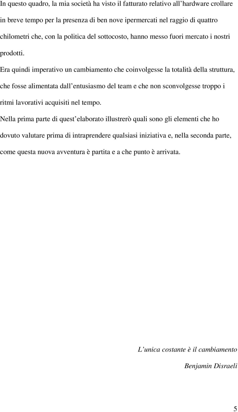 Era quindi imperativo un cambiamento che coinvolgesse la totalità della struttura, che fosse alimentata dall entusiasmo del team e che non sconvolgesse troppo i ritmi lavorativi