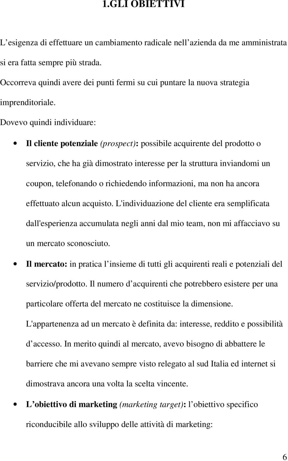 Dovevo quindi individuare: Il cliente potenziale (prospect): possibile acquirente del prodotto o servizio, che ha già dimostrato interesse per la struttura inviandomi un coupon, telefonando o