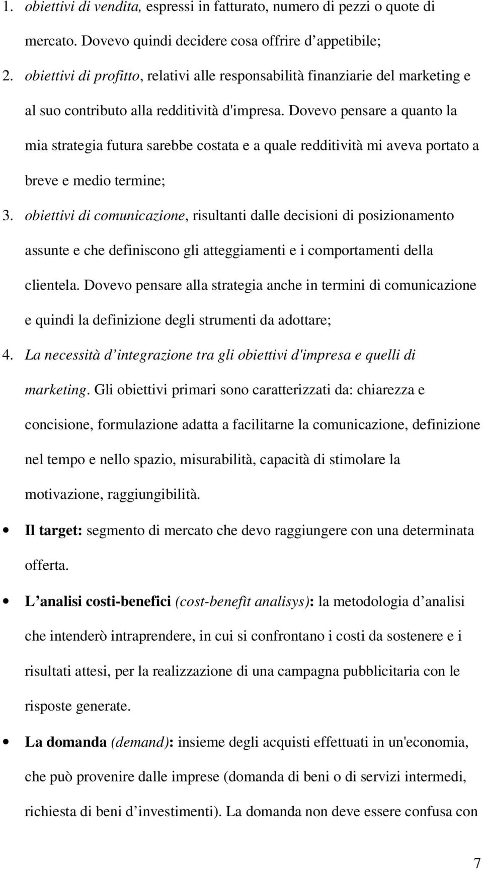 Dovevo pensare a quanto la mia strategia futura sarebbe costata e a quale redditività mi aveva portato a breve e medio termine; 3.