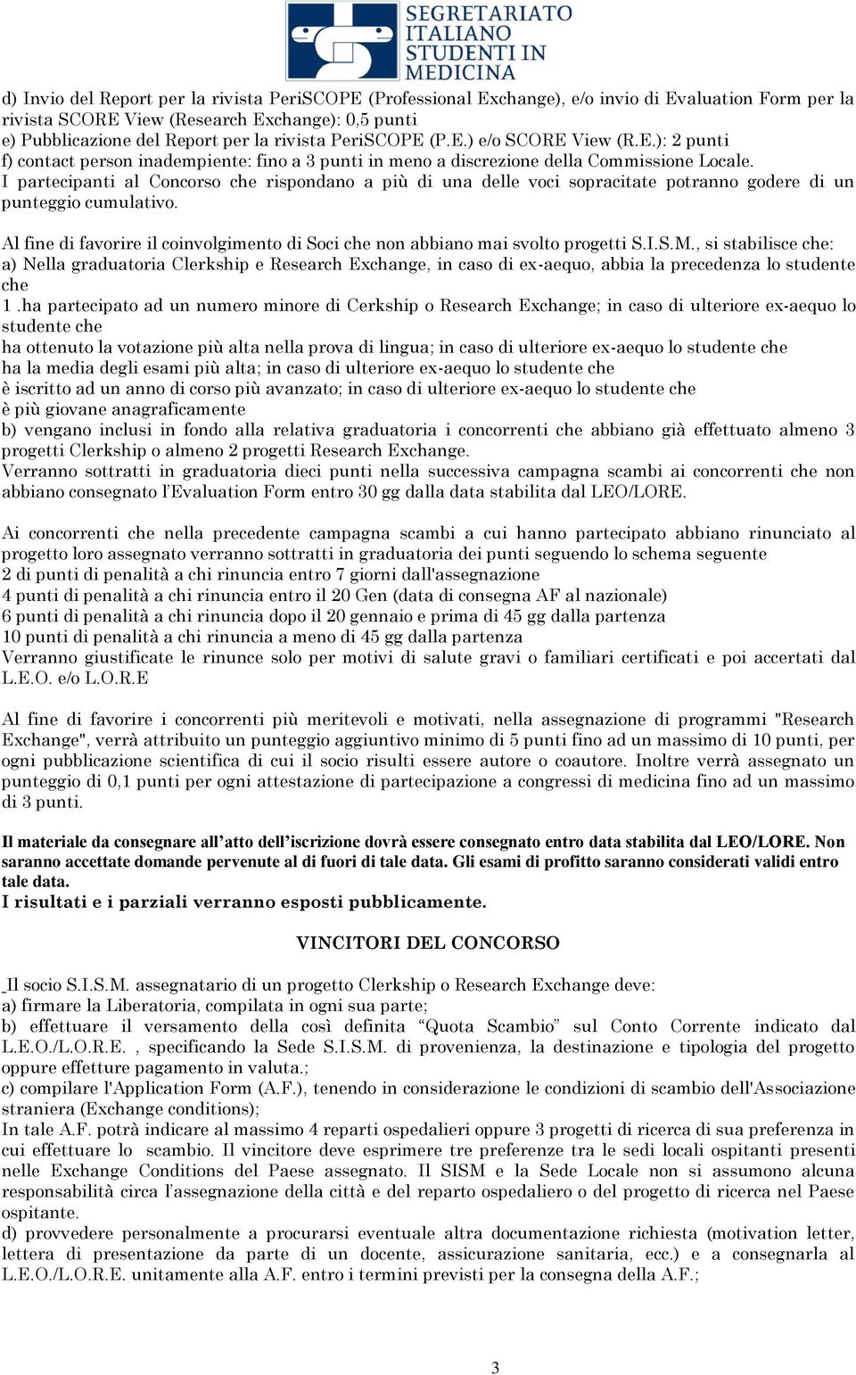 I partecipanti al Concorso che rispondano a più di una delle voci sopracitate potranno godere di un punteggio cumulativo.