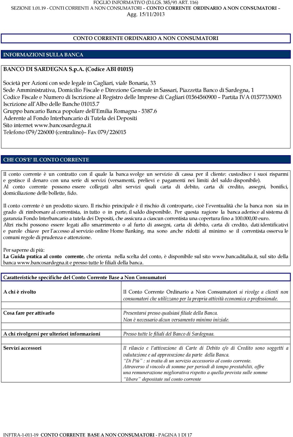 Direzione Generale in Sassari, Piazzetta Banco di Sardegna, 1 Codice Fiscale e Numero di Iscrizione al Registro delle Imprese di Cagliari 01564560900 Partita IVA 01577330903 Iscrizione all Albo delle