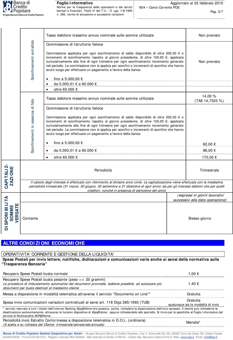 sconfinamento incremento generato nel periodo. La commissione non si applica per sconfini o incrementi di sconfino che hanno avuto luogo per effettuare un pagamento a favore della banca. fino a 5.