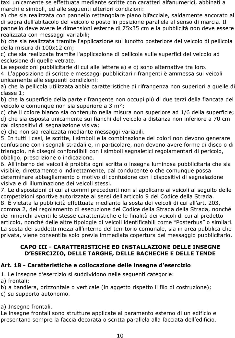 Il pannello deve avere le dimensioni esterne di 75x35 cm e la pubblicità non deve essere realizzata con messaggi variabili; b) che sia realizzata tramite l'applicazione sul lunotto posteriore del