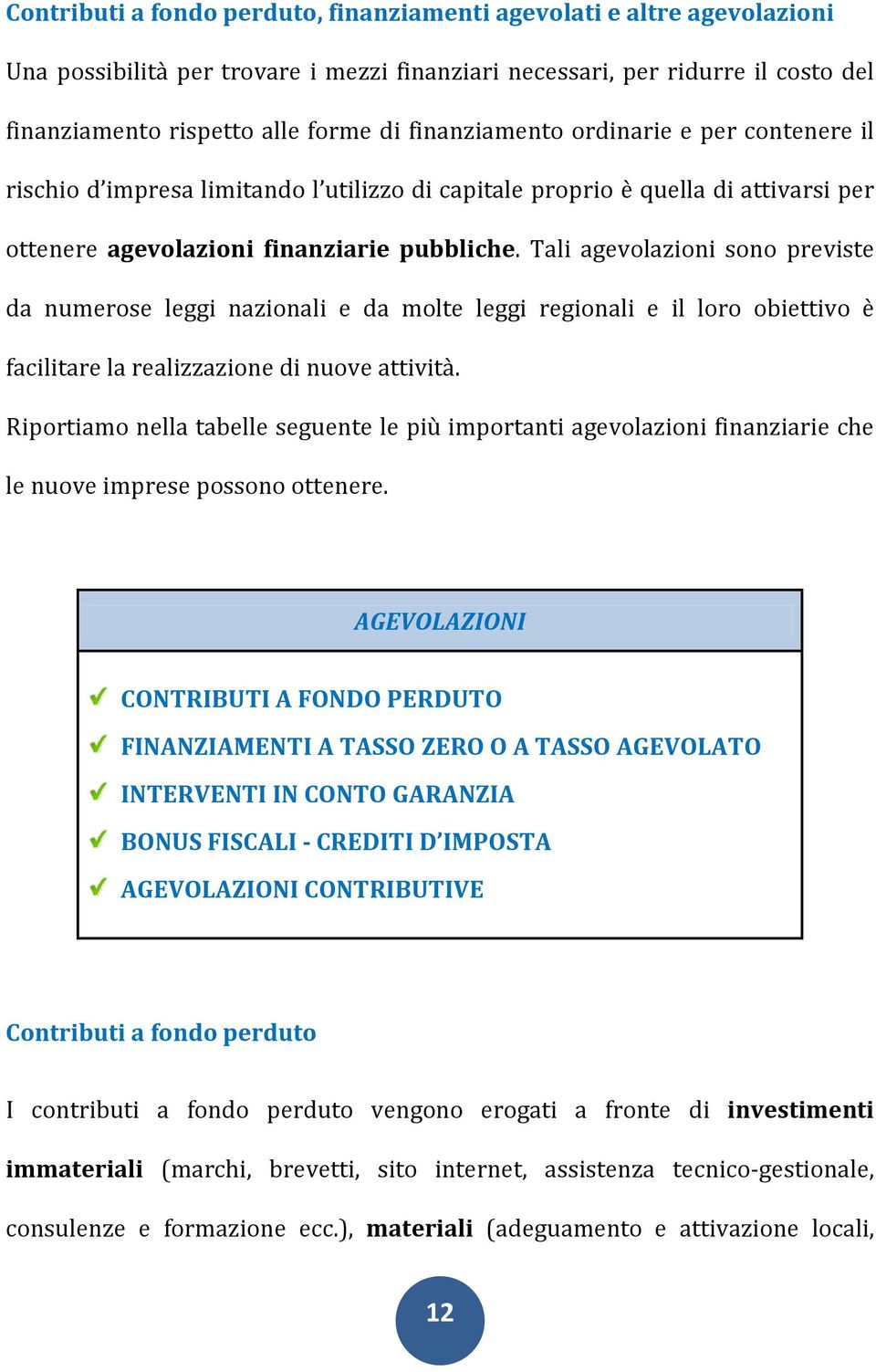 Tali agevolazioni sono previste da numerose leggi nazionali e da molte leggi regionali e il loro obiettivo è facilitare la realizzazione di nuove attività.