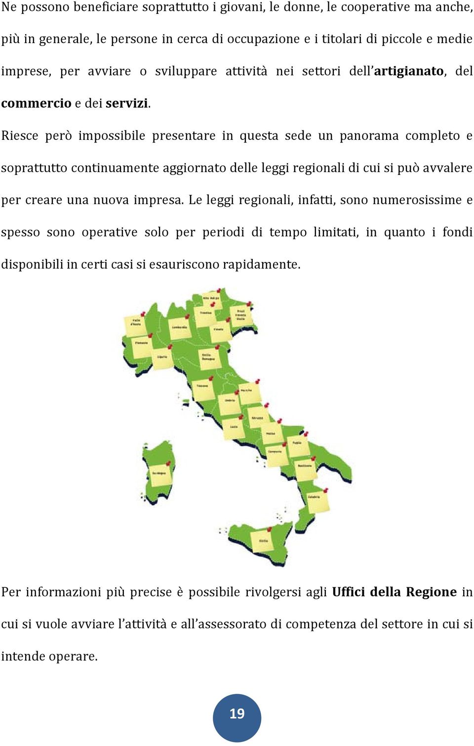 Riesce però impossibile presentare in questa sede un panorama completo e soprattutto continuamente aggiornato delle leggi regionali di cui si può avvalere per creare una nuova impresa.