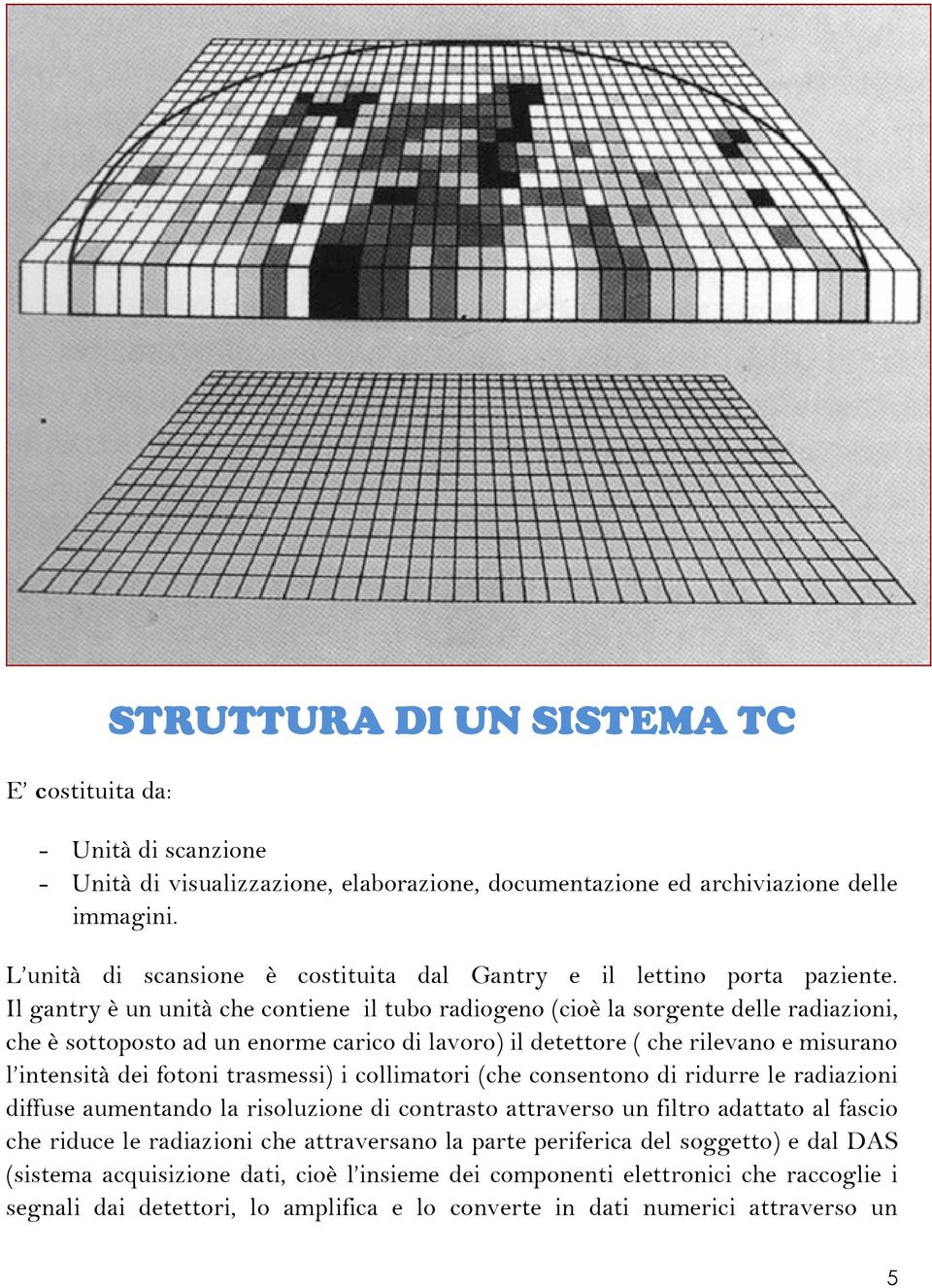 Il gantry è un unità che contiene il tubo radiogeno (cioè la sorgente delle radiazioni, che è sottoposto ad un enorme carico di lavoro) il detettore ( che rilevano e misurano l intensità dei fotoni