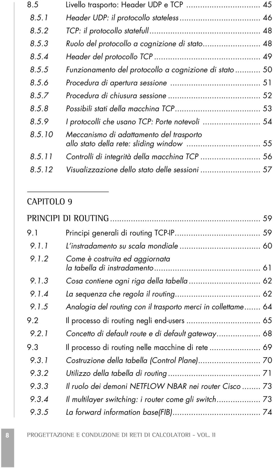 .. 53 8.5.9 I protocolli che usano TCP: Porte notevoli... 54 8.5.10 Meccanismo di adattamento del trasporto allo stato della rete: sliding window... 55 8.5.11 Controlli di integrità della macchina TCP.