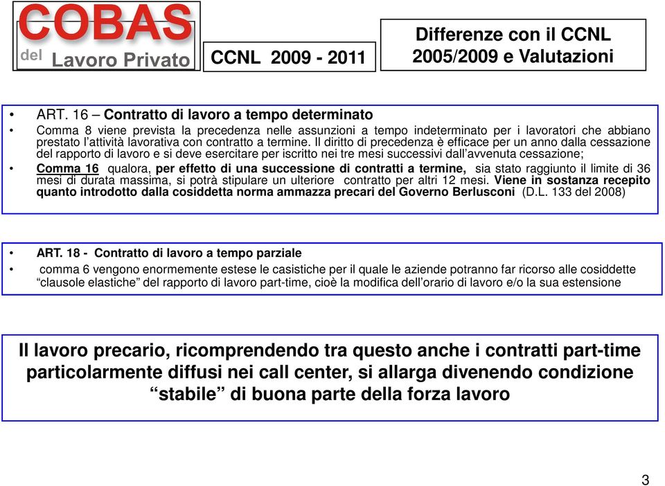 Il diritto di precedenza è efficace per un anno dalla cessazione del rapporto di lavoro e si deve esercitare per iscritto nei tre mesi successivi dall avvenuta cessazione; Comma 16 qualora, per