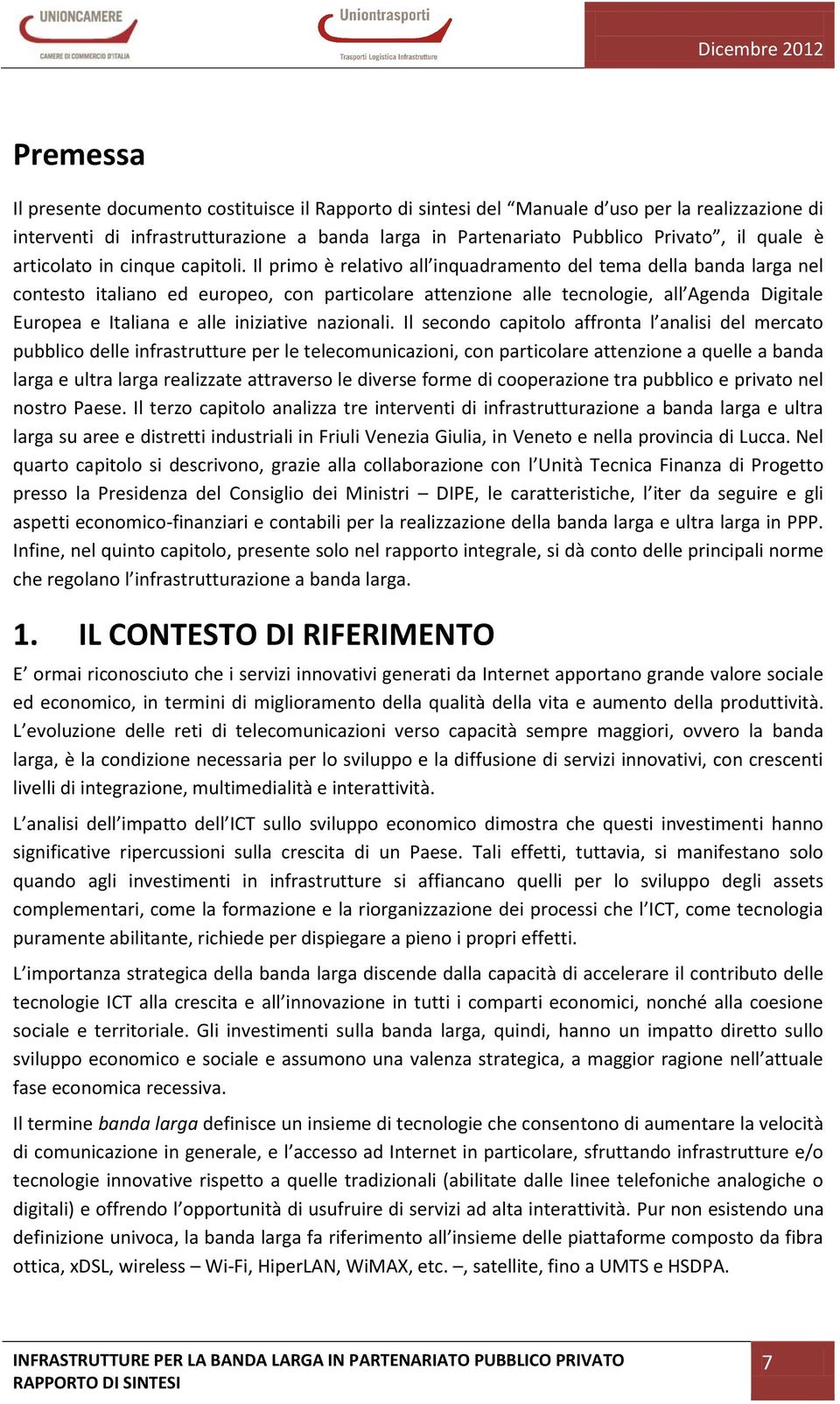 Il primo è relativo all inquadramento del tema della banda larga nel contesto italiano ed europeo, con particolare attenzione alle tecnologie, all Agenda Digitale Europea e Italiana e alle iniziative