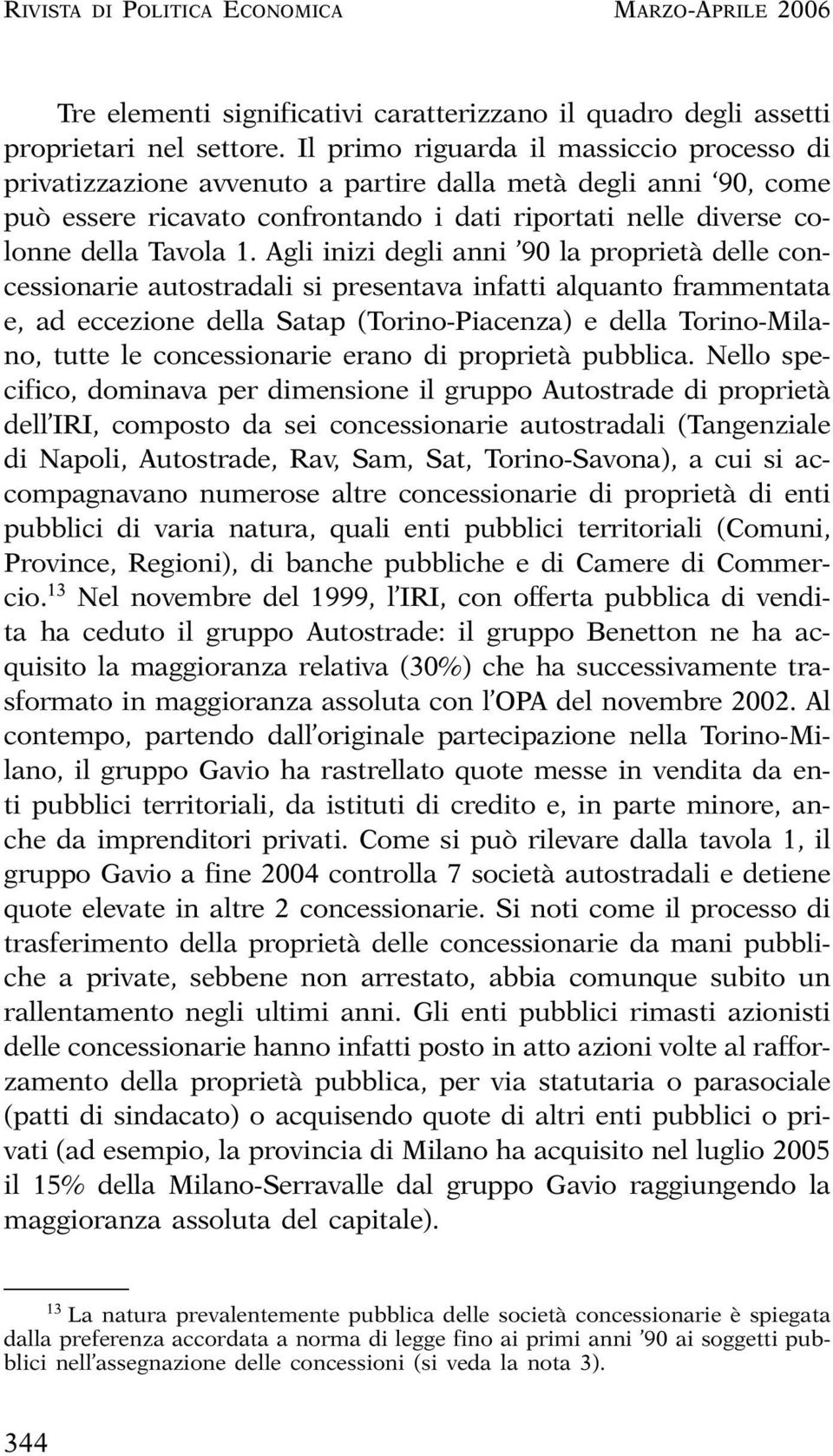 Agli inizi degli anni 90 la proprietà delle concessionarie autostradali si presentava infatti alquanto frammentata e, ad eccezione della Satap (Torino-Piacenza) e della Torino-Milano, tutte le