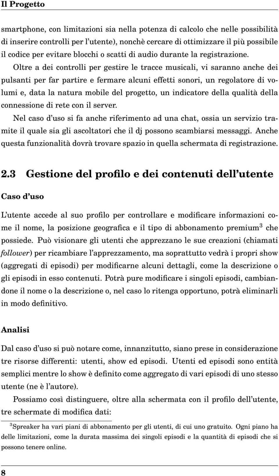 Oltre a dei controlli per gestire le tracce musicali, vi saranno anche dei pulsanti per far partire e fermare alcuni effetti sonori, un regolatore di volumi e, data la natura mobile del progetto, un