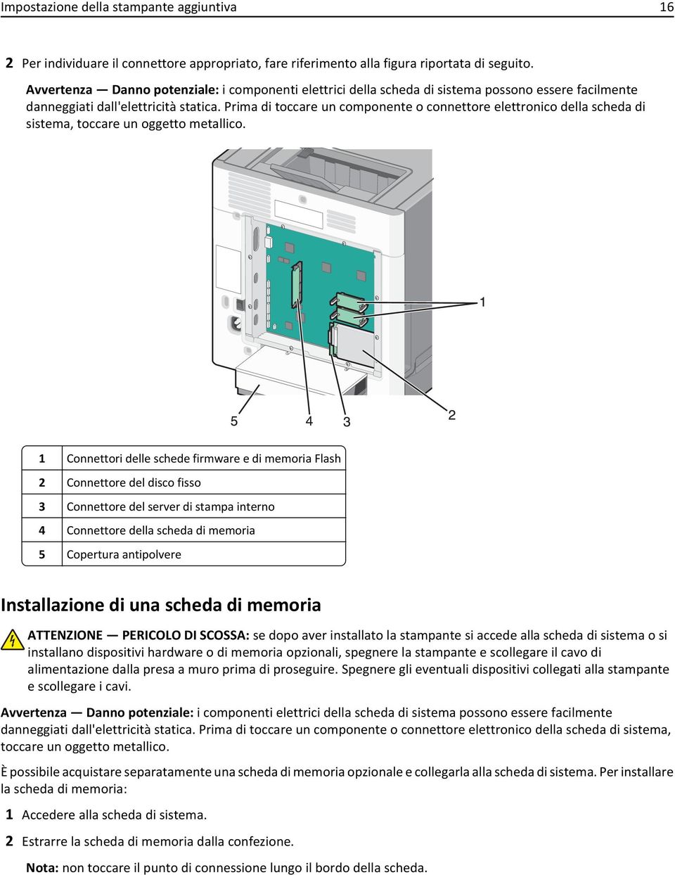 Prima di toccare un componente o connettore elettronico della scheda di sistema, toccare un oggetto metallico.