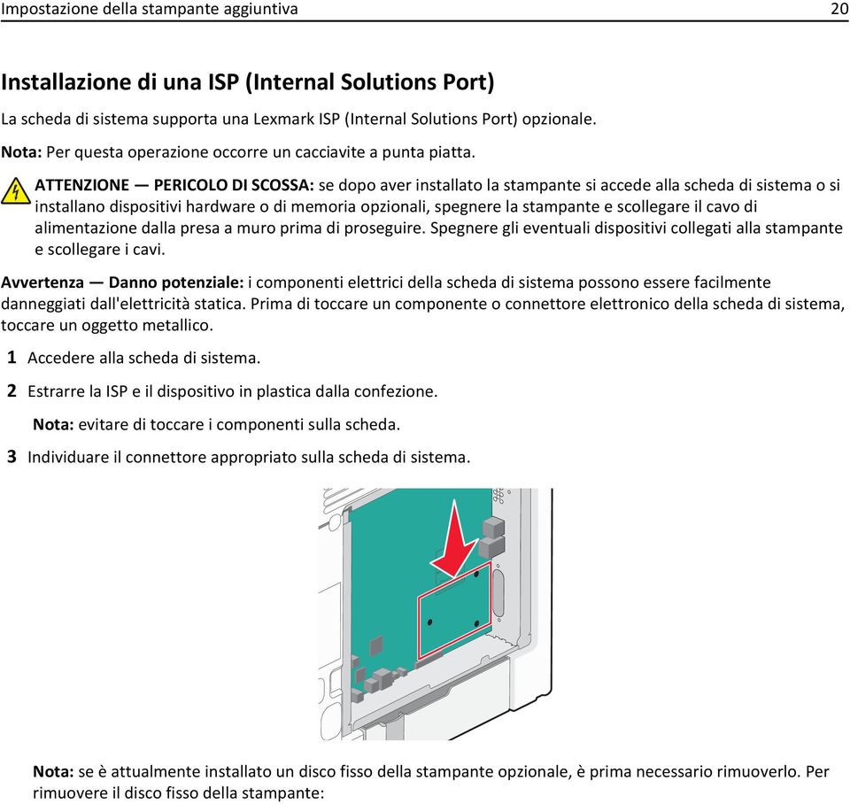 ATTENZIONE PERICOLO DI SCOSSA: se dopo aver installato la stampante si accede alla scheda di sistema o si installano dispositivi hardware o di memoria opzionali, spegnere la stampante e scollegare il