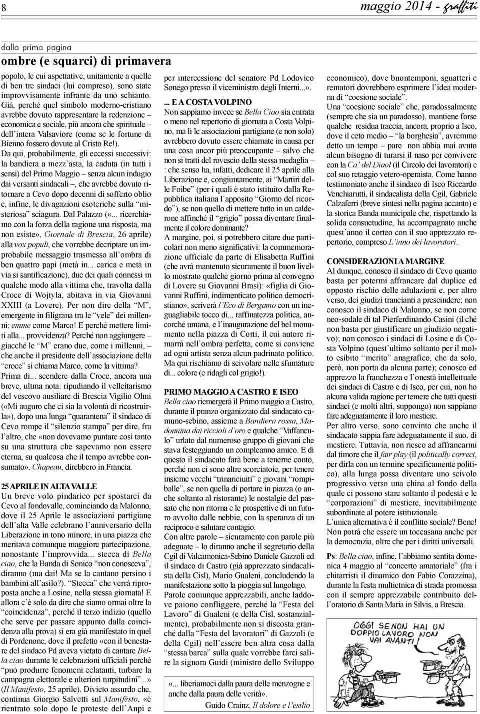 Già, perché quel simbolo moderno-cristiano avrebbe dovuto rappresentare la redenzione economica e sociale, più ancora che spirituale dell intera Valsaviore (come se le fortune di Bienno fossero