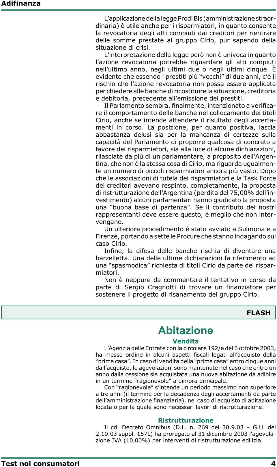 L interpretazione della legge però non è univoca in quanto l azione revocatoria potrebbe riguardare gli atti compiuti nell ultimo anno, negli ultimi due o negli ultimi cinque.