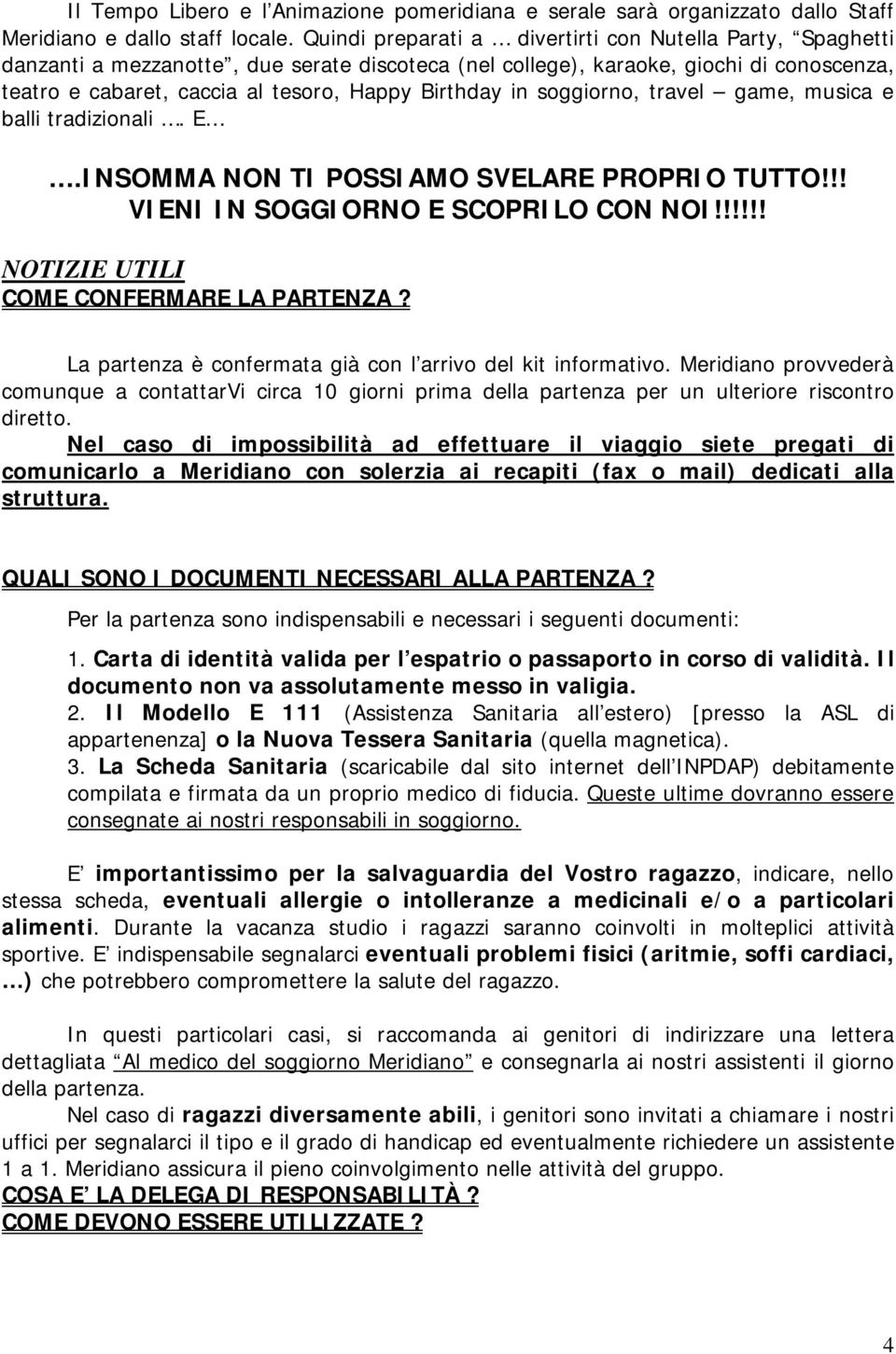 in soggiorno, travel game, musica e balli tradizionali. E.INSOMMA NON TI POSSIAMO SVELARE PROPRIO TUTTO!!! VIENI IN SOGGIORNO E SCOPRILO CON NOI!!!!!! NOTIZIE UTILI COME CONFERMARE LA PARTENZA?