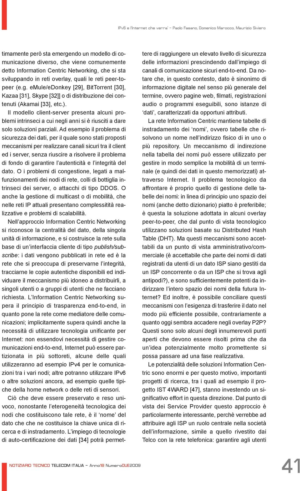 Ad esempio il problema di sicurezza dei dati, per il quale sono stati proposti meccanismi per realizzare canali sicuri tra il client ed i server, senza riuscire a risolvere il problema di fondo di