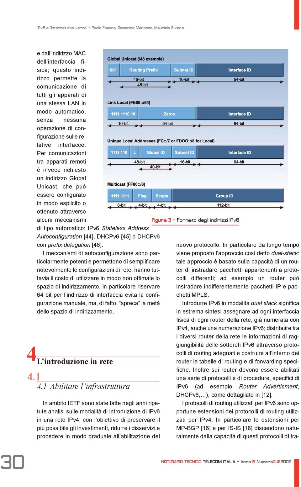 Per comunicazioni tra apparati remoti è invece richiesto un indirizzo Global Unicast, che può essere configurato in modo esplicito o ottenuto attraverso alcuni meccanismi di tipo automatico: IPv6