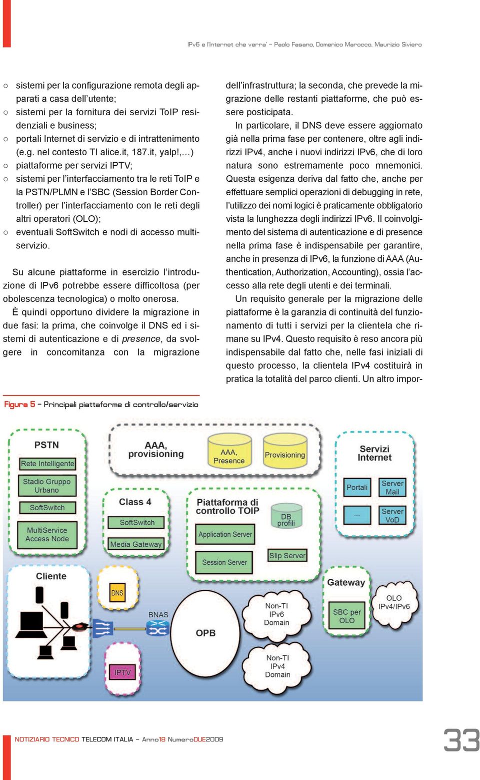 , ) piattaforme per servizi IPTV; sistemi per l interfacciamento tra le reti ToIP e la PSTN/PLMN e l SBC (Session Border Controller) per l interfacciamento con le reti degli altri operatori (OLO);