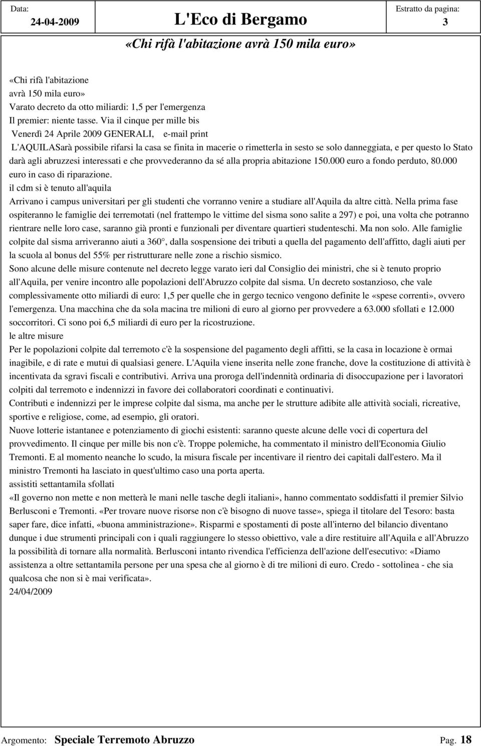 Via il cinque per mille bis Venerdì 24 Aprile 2009 GENERALI, e-mail print L'AQUILASarà possibile rifarsi la casa se finita in macerie o rimetterla in sesto se solo danneggiata, e per questo lo Stato