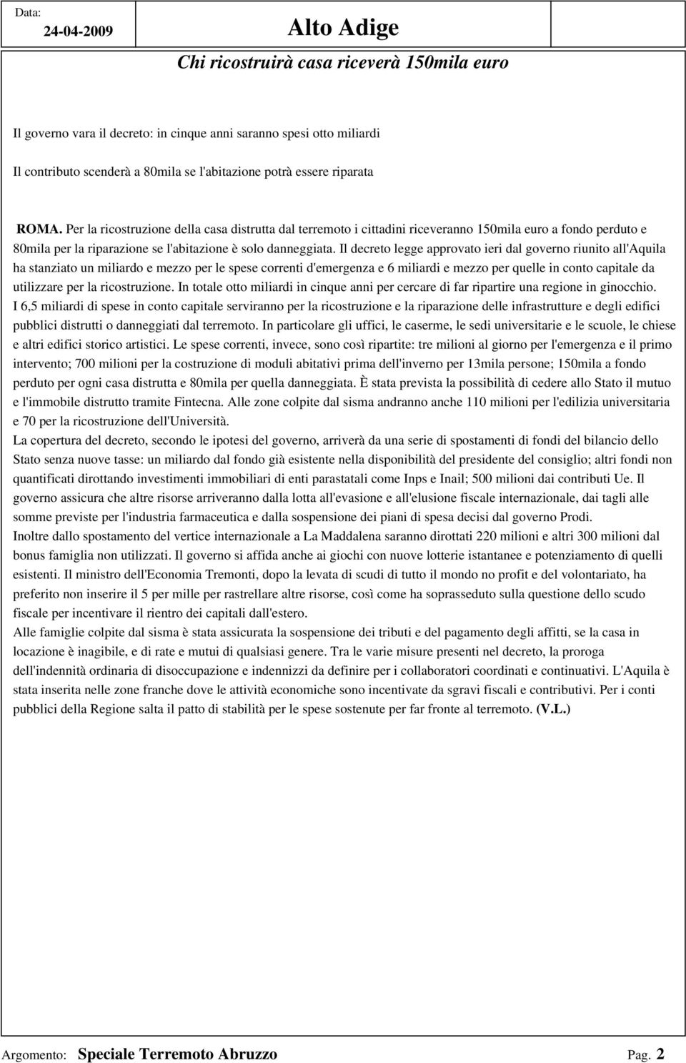 Il decreto legge approvato ieri dal governo riunito all'aquila ha stanziato un miliardo e mezzo per le spese correnti d'emergenza e 6 miliardi e mezzo per quelle in conto capitale da utilizzare per